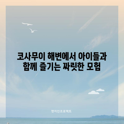 가족과 함께 즐기는 코사무이 해변 활동 | 잊지 못할 경험 보장