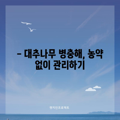 대추나무 병충해 대처 | 예방 및 방제 방법