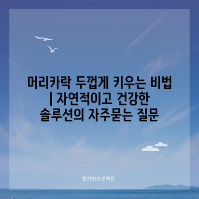 머리카락 두껍게 키우는 비법 | 자연적이고 건강한 솔루션
