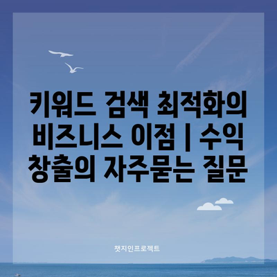 키워드 검색 최적화의 비즈니스 이점 | 수익 창출