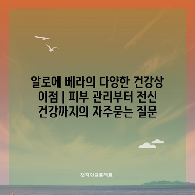 알로에 베라의 다양한 건강상 이점 | 피부 관리부터 전신 건강까지