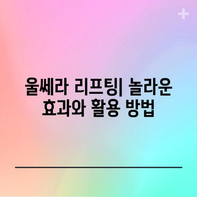 울쎄라 리프팅 | 놀라운 효과와 활용 방법
