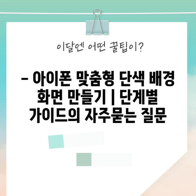 - 아이폰 맞춤형 단색 배경 화면 만들기 | 단계별 가이드