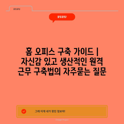 홈 오피스 구축 가이드 | 자신감 있고 생산적인 원격 근무 구축법