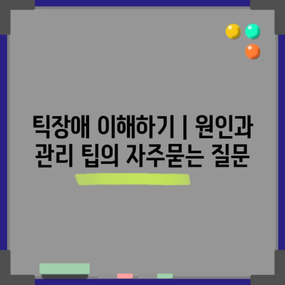 틱장애 이해하기 | 원인과 관리 팁