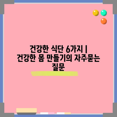 건강한 식단 6가지 | 건강한 몸 만들기