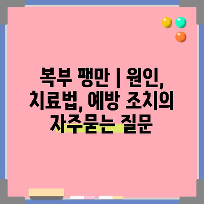 복부 팽만 | 원인, 치료법, 예방 조치