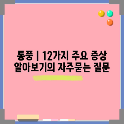 통풍 | 12가지 주요 증상 알아보기
