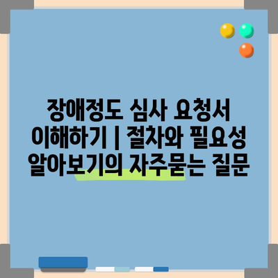 장애정도 심사 요청서 이해하기 | 절차와 필요성 알아보기