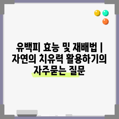유백피 효능 및 재배법 | 자연의 치유력 활용하기