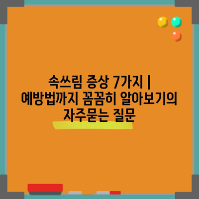 속쓰림 증상 7가지 | 예방법까지 꼼꼼히 알아보기