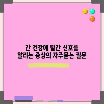 간 건강에 빨간 신호를 알리는 증상