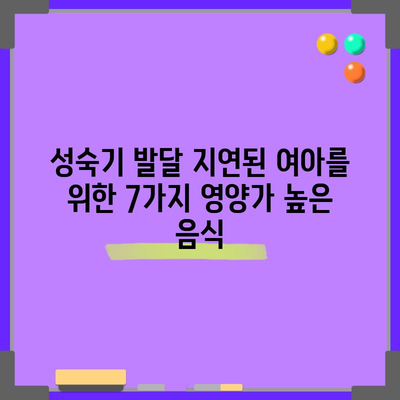 성숙기 발달 지연된 여아를 위한 7가지 영양가 높은 음식