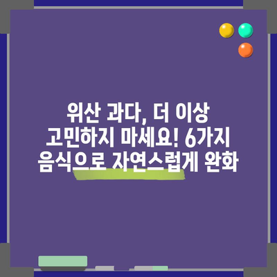 위산 과다를 자연적으로 완화하는 6가지 음식