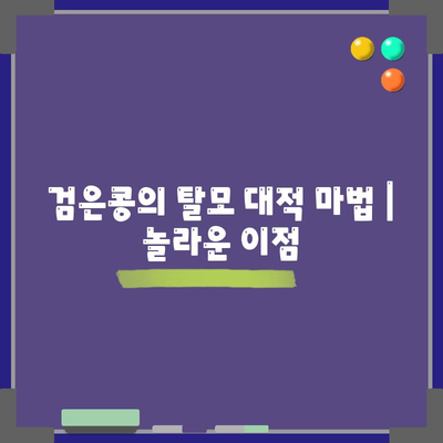 검은콩의 탈모 대적 마법 | 놀라운 이점