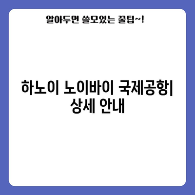 하노이 도착 법 | 항공편, 노이바이 공항, 소요 시간 상세 안내