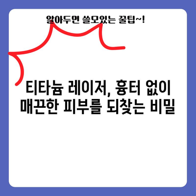 티타늄 레이저 | 흉터 없는 매끈한 피부로
