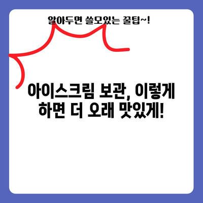 아이스크림 보관 기한 | 안전하게 즐기는 팁