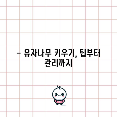 유자나무 가이드 | 특징, 관리 및 활용법