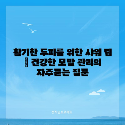 활기찬 두피를 위한 샤워 팁 | 건강한 모발 관리