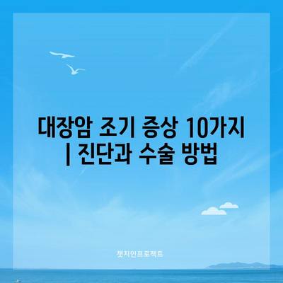 대장암 조기 증상 10가지 | 진단과 수술 방법