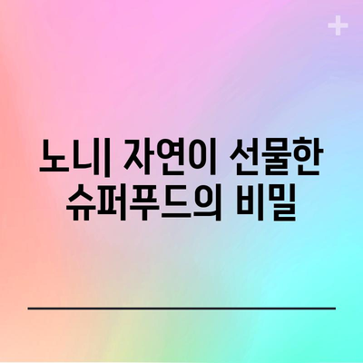 노니의 강력한 치유력 | 항염증 효과부터 암 예방까지