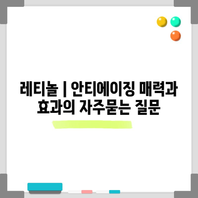 레티놀 | 안티에이징 매력과 효과