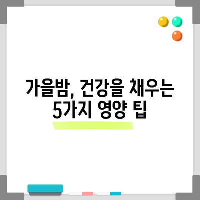 가을철 필수 영양소가 가득한 밤의 다섯 가지 숨겨진 힘