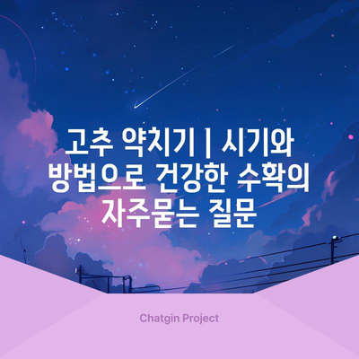 고추 약치기 | 시기와 방법으로 건강한 수확