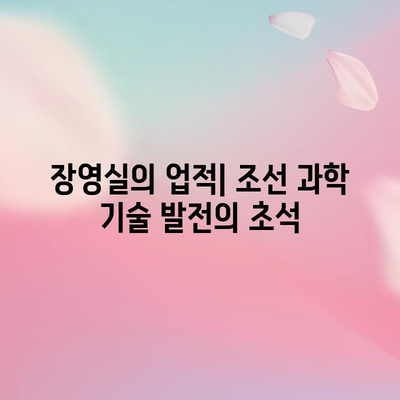 조선의 발명가 장영실 | 천재 기술자의 업적 소개