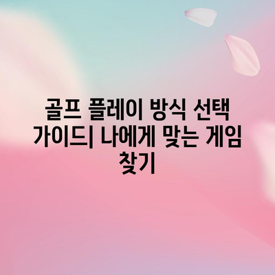골프 플레이 방식 | 4가지 주요 옵션 비교