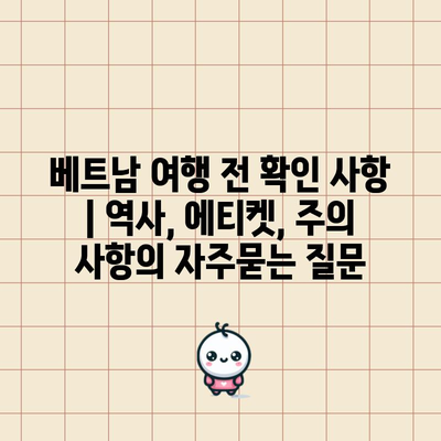 베트남 여행 전 확인 사항 | 역사, 에티켓, 주의 사항