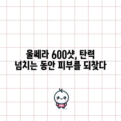 울쎄라 600샷 | 최상의 안면 리프팅 결과