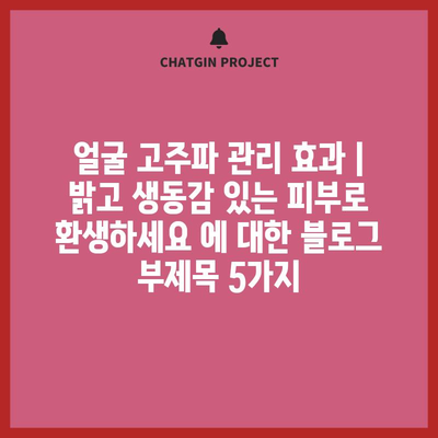 얼굴 고주파 관리 효과 | 밝고 생동감 있는 피부로 환생하세요