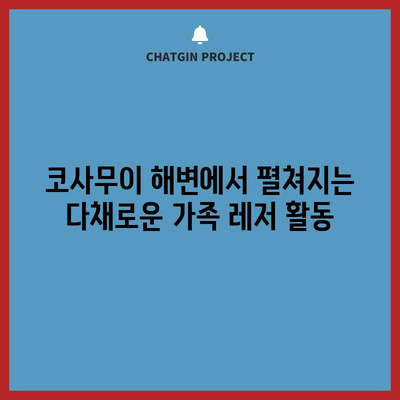 가족과 함께 즐기는 코사무이 해변 활동 | 잊지 못할 경험 보장