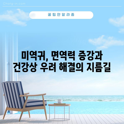 미역귀의 건강 효능 | 면역력 증강과 건강상 우려 해결