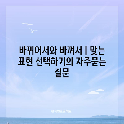 바뀌어서와 바껴서 | 맞는 표현 선택하기