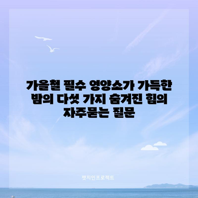 가을철 필수 영양소가 가득한 밤의 다섯 가지 숨겨진 힘