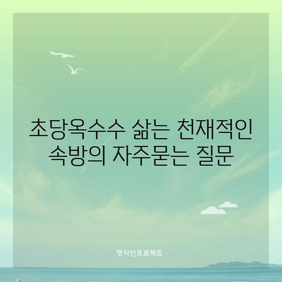 초당옥수수 삶는 천재적인 속방