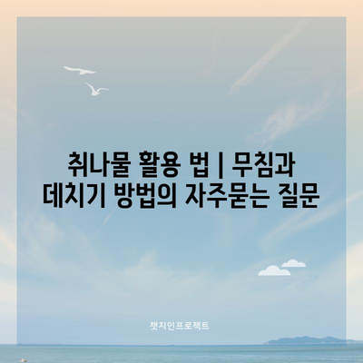 취나물 활용 법 | 무침과 데치기 방법