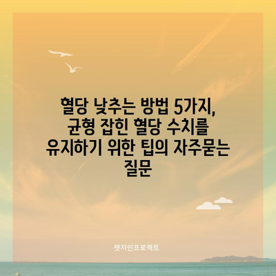 혈당 낮추는 방법 5가지, 균형 잡힌 혈당 수치를 유지하기 위한 팁