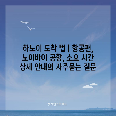 하노이 도착 법 | 항공편, 노이바이 공항, 소요 시간 상세 안내