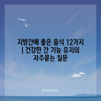 지방간에 좋은 음식 12가지 | 건강한 간 기능 유지