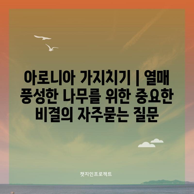 아로니아 가지치기 | 열매 풍성한 나무를 위한 중요한 비결