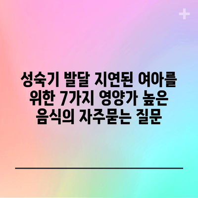 성숙기 발달 지연된 여아를 위한 7가지 영양가 높은 음식