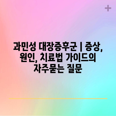 과민성 대장증후군 | 증상, 원인, 치료법 가이드