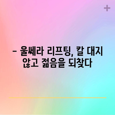 울쎄라 리프팅, 비수술적 리프팅의 놀라운 결과