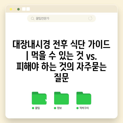 대장내시경 전후 식단 가이드 | 먹을 수 있는 것 vs. 피해야 하는 것