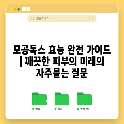 모공톡스 효능 완전 가이드 | 깨끗한 피부의 미래