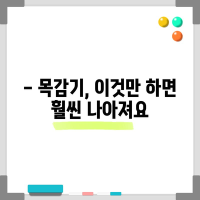 목감기 빠른 완화법 | 집에서 간소하게 해결하세요